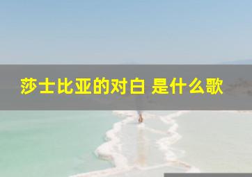 莎士比亚的对白 是什么歌